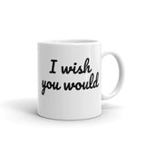 I Wish You Would, Coffee Mug - Shirts Be Like